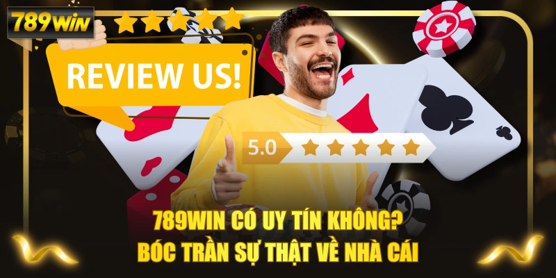 789WIN Có Uy Tín Không? Bóc Trần Sự Thật Về Nhà Cái