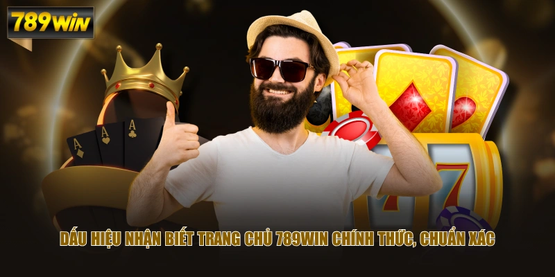 Dấu hiệu nhận biết trang chủ 789WIN chính thức, chuẩn xác