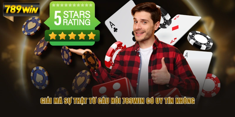 Giải mã sự thật từ câu hỏi 789WIN có uy tín không