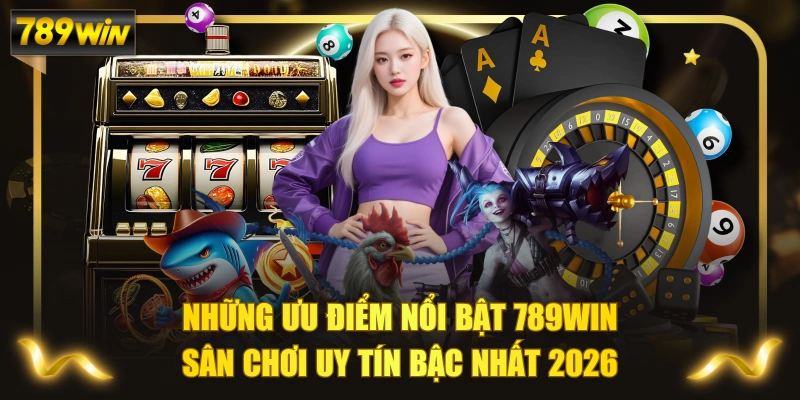 Những Ưu Điểm Nổi Bật 789WIN - Sân Chơi Uy Tín Bậc Nhất 2026