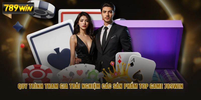 Quy trình tham gia trải nghiệm các sản phẩm top game 789WIN